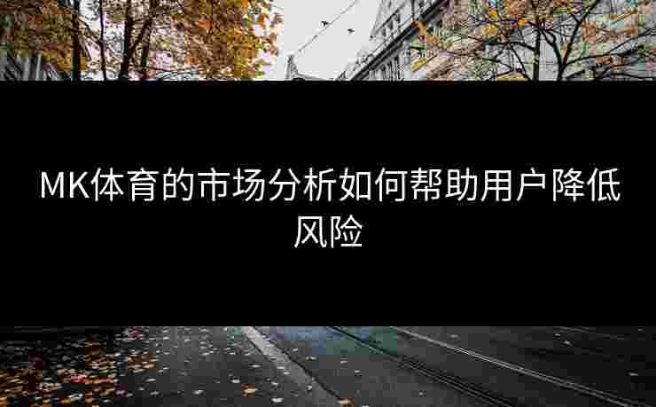 MK体育的市场分析如何帮助用户降低风险