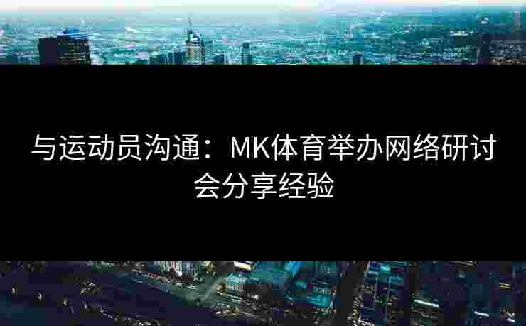与运动员沟通：MK体育举办网络研讨会分享经验