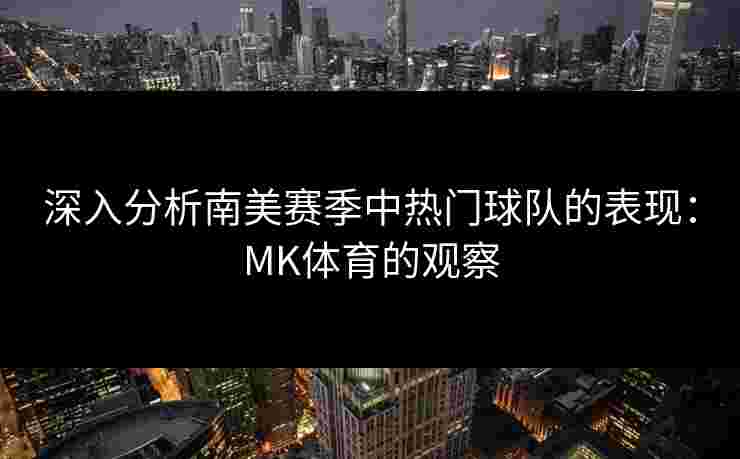 深入分析南美赛季中热门球队的表现：MK体育的观察