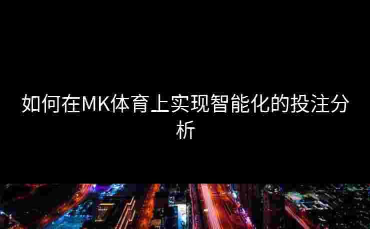 如何在MK体育上实现智能化的投注分析