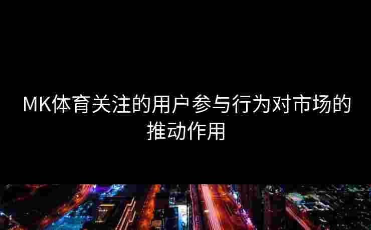 MK体育关注的用户参与行为对市场的推动作用