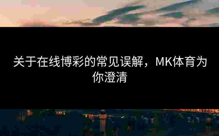 关于在线博彩的常见误解，MK体育为你澄清