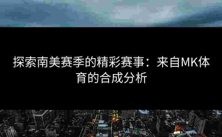 探索南美赛季的精彩赛事：来自MK体育的合成分析