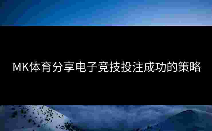 MK体育分享电子竞技投注成功的策略