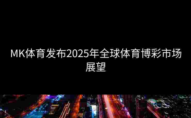MK体育发布2025年全球体育博彩市场展望