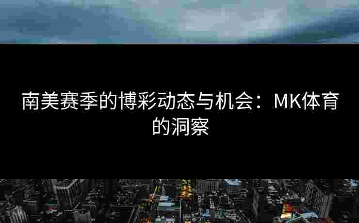 南美赛季的博彩动态与机会：MK体育的洞察