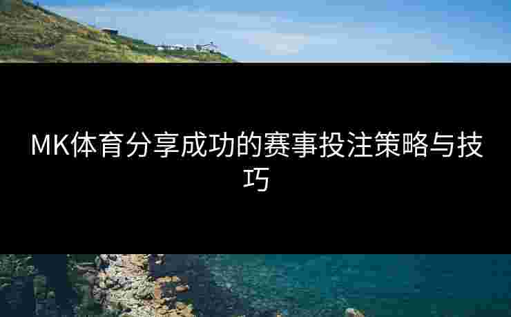 MK体育分享成功的赛事投注策略与技巧