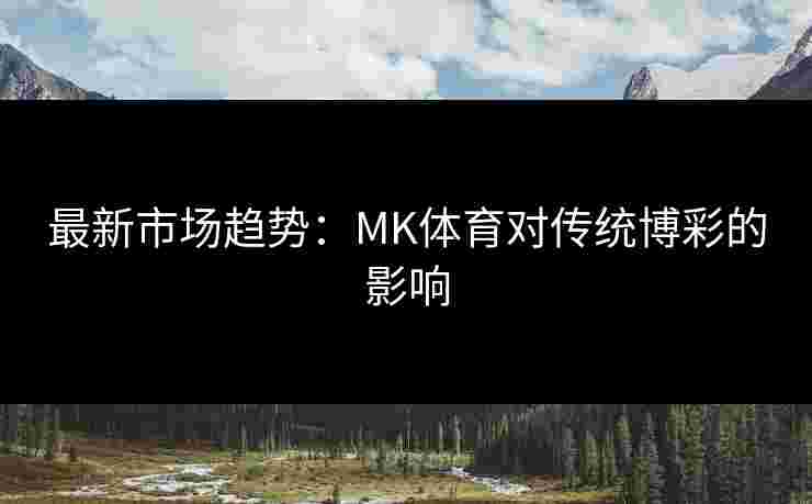 最新市场趋势：MK体育对传统博彩的影响