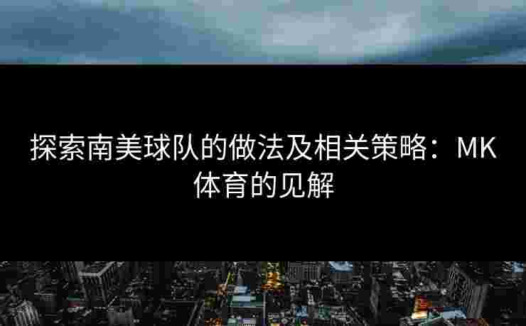 探索南美球队的做法及相关策略：MK体育的见解