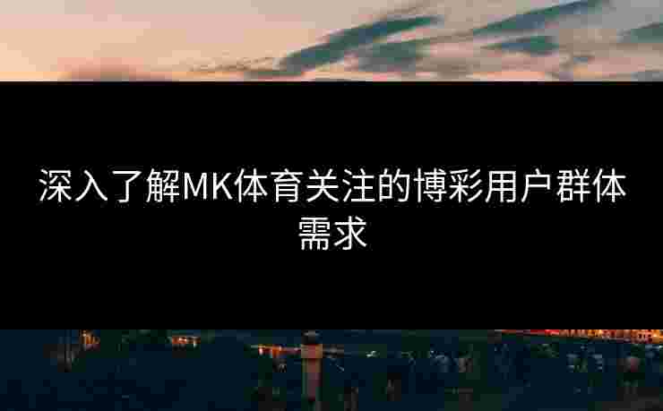 深入了解MK体育关注的博彩用户群体需求