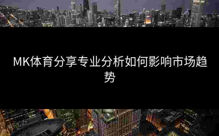 MK体育分享专业分析如何影响市场趋势