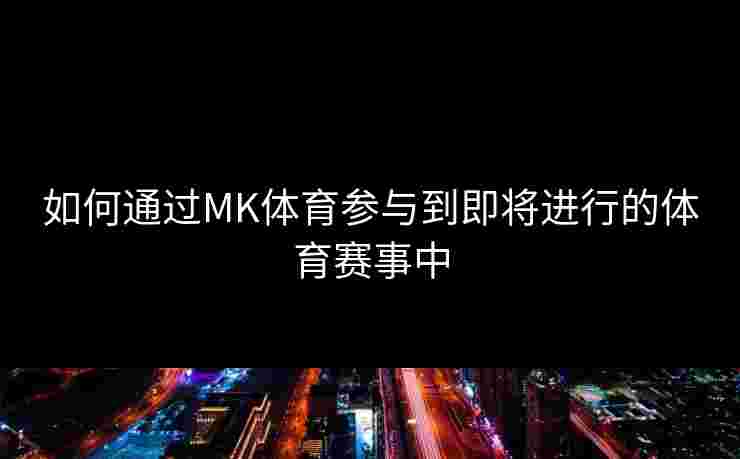 如何通过MK体育参与到即将进行的体育赛事中