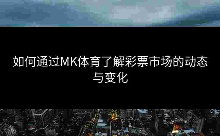 如何通过MK体育了解彩票市场的动态与变化