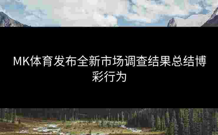 MK体育发布全新市场调查结果总结博彩行为