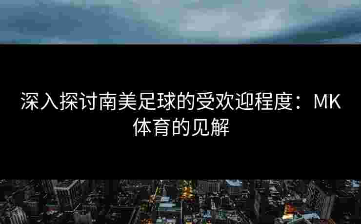 深入探讨南美足球的受欢迎程度：MK体育的见解