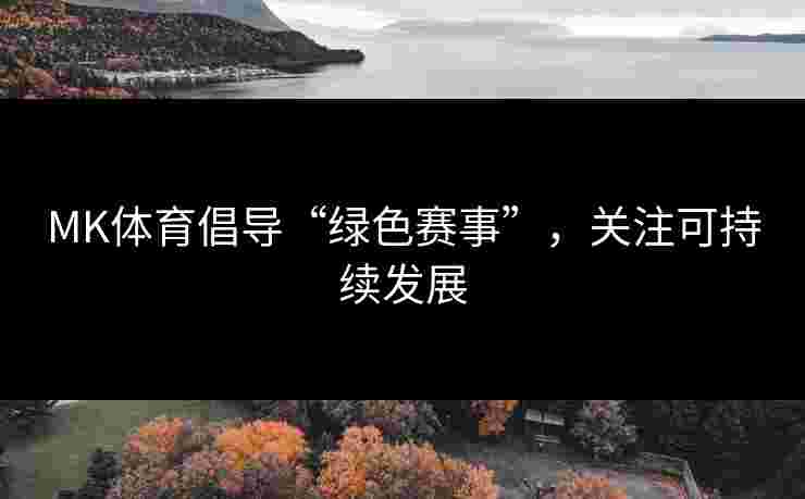 MK体育倡导“绿色赛事”，关注可持续发展
