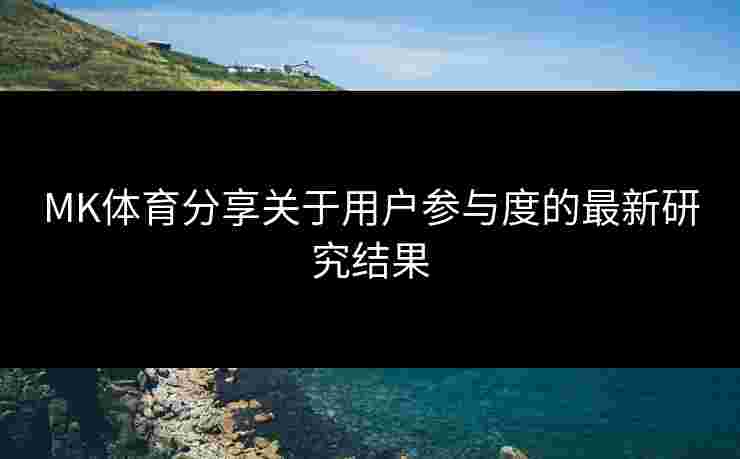 MK体育分享关于用户参与度的最新研究结果
