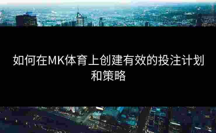 如何在MK体育上创建有效的投注计划和策略