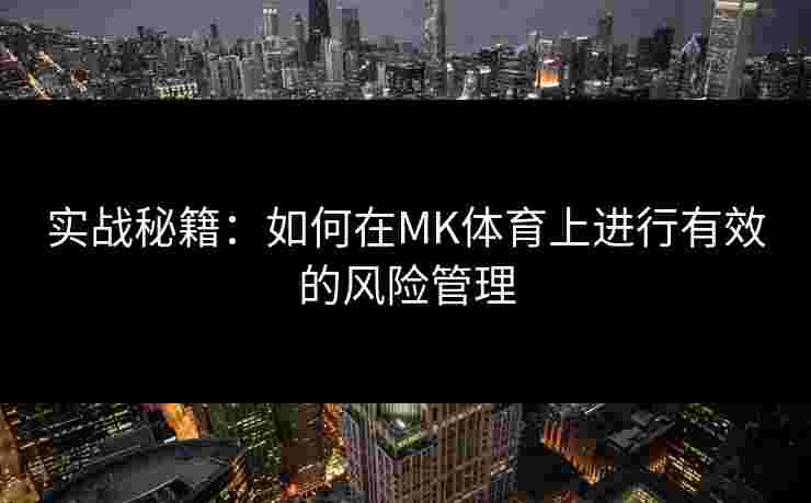 实战秘籍：如何在MK体育上进行有效的风险管理