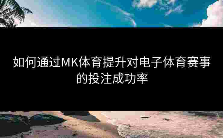如何通过MK体育提升对电子体育赛事的投注成功率