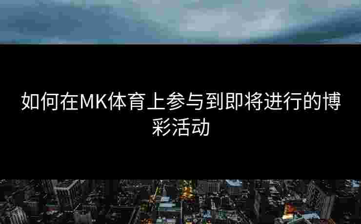 如何在MK体育上参与到即将进行的博彩活动