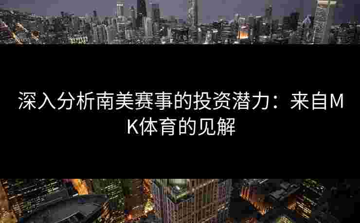深入分析南美赛事的投资潜力：来自MK体育的见解