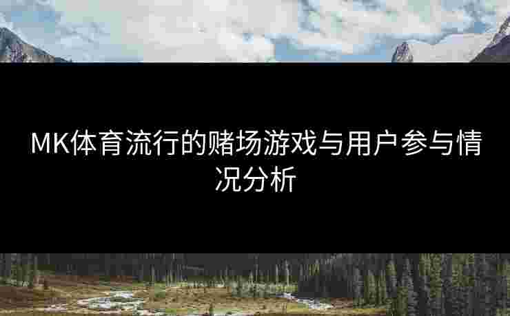 MK体育流行的赌场游戏与用户参与情况分析