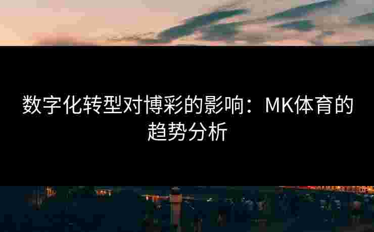 数字化转型对博彩的影响：MK体育的趋势分析