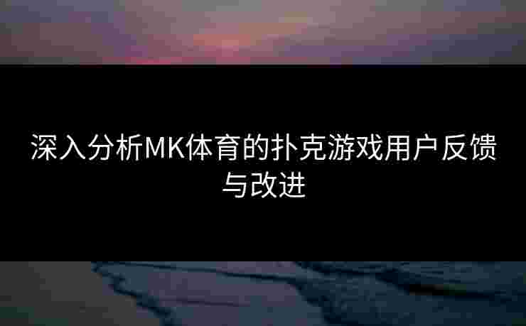 深入分析MK体育的扑克游戏用户反馈与改进