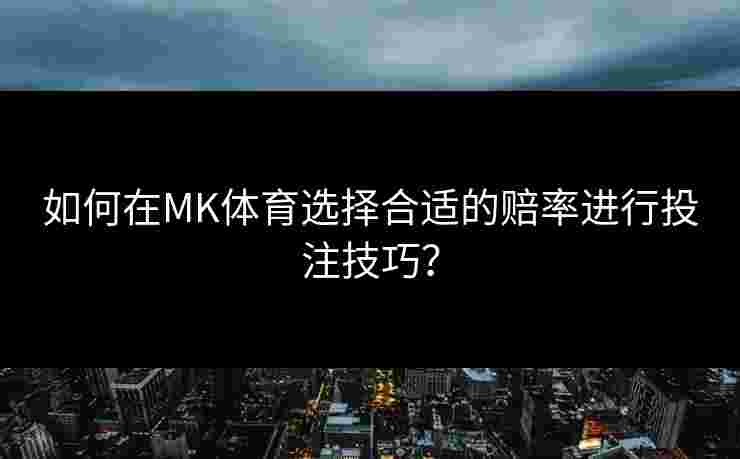 如何在MK体育选择合适的赔率进行投注技巧？