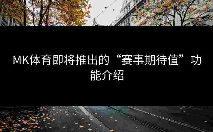 MK体育即将推出的“赛事期待值”功能介绍
