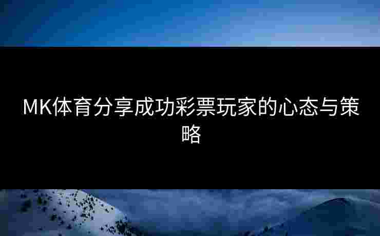 MK体育分享成功彩票玩家的心态与策略