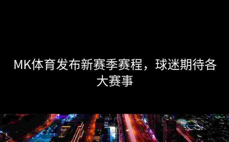 MK体育发布新赛季赛程，球迷期待各大赛事