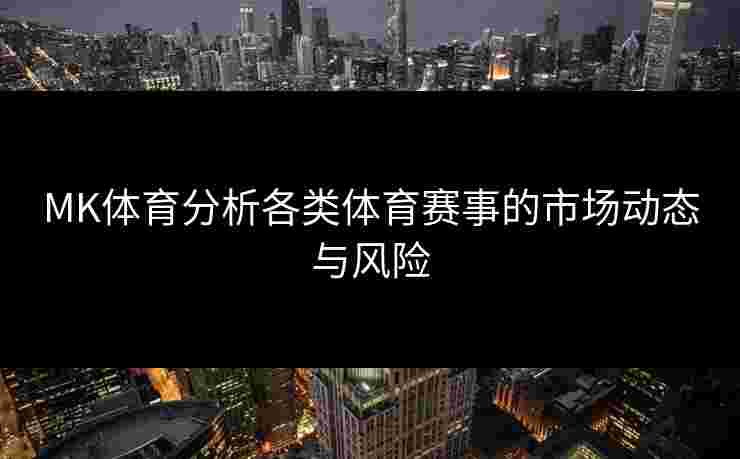 MK体育分析各类体育赛事的市场动态与风险