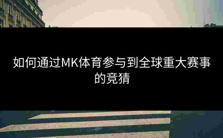 如何通过MK体育参与到全球重大赛事的竞猜