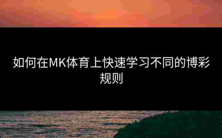 如何在MK体育上快速学习不同的博彩规则