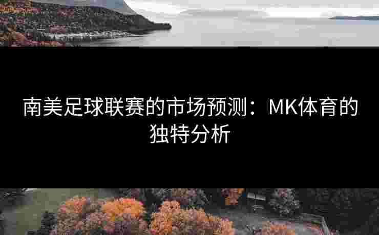 南美足球联赛的市场预测：MK体育的独特分析