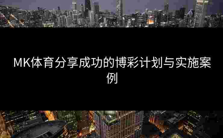MK体育分享成功的博彩计划与实施案例